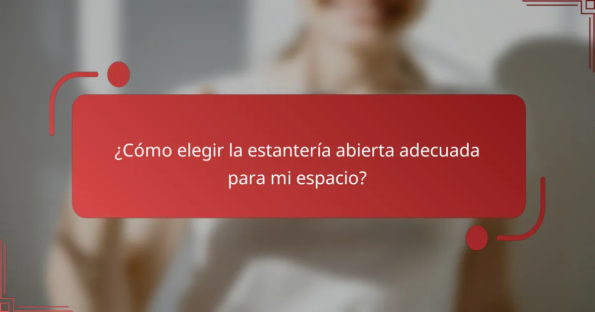¿Cómo elegir la estantería abierta adecuada para mi espacio?