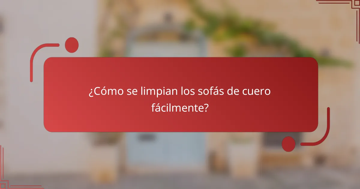 ¿Cómo se limpian los sofás de cuero fácilmente?