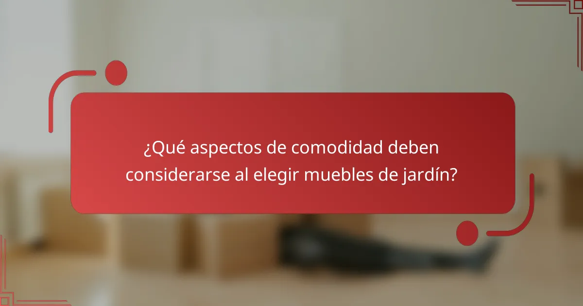 ¿Qué aspectos de comodidad deben considerarse al elegir muebles de jardín?