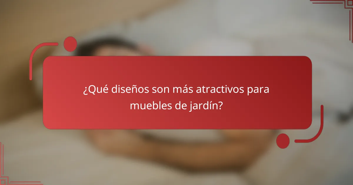 ¿Qué diseños son más atractivos para muebles de jardín?