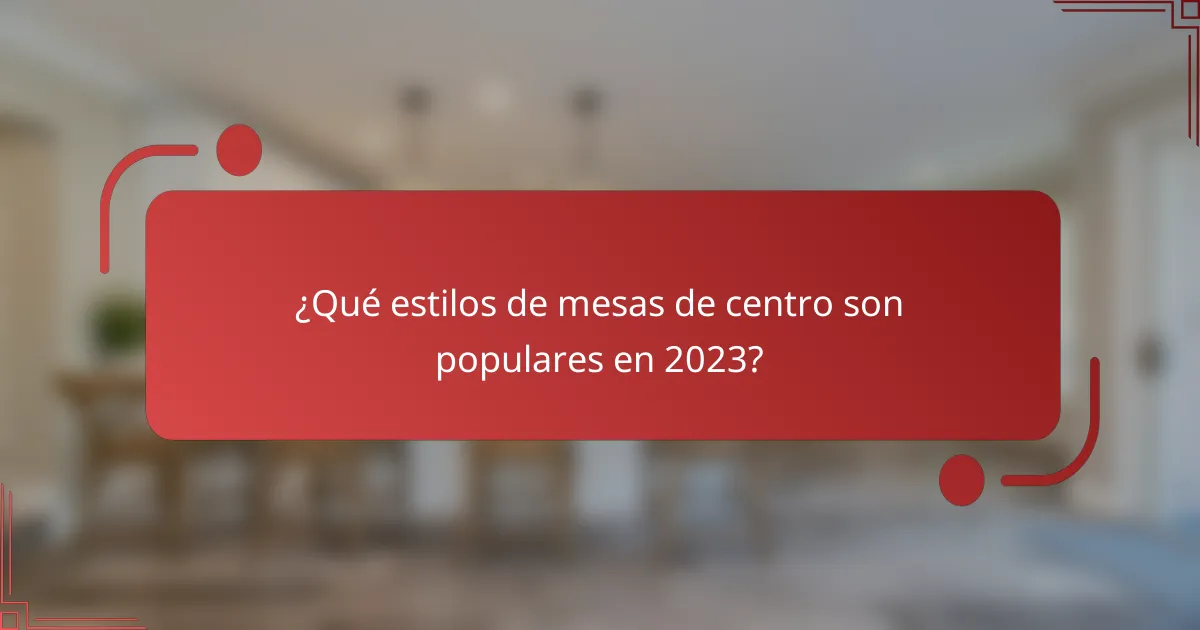 ¿Qué estilos de mesas de centro son populares en 2023?